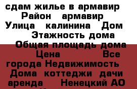 сдам жилье в армавир › Район ­ армавир › Улица ­ калинина › Дом ­ 177 › Этажность дома ­ 1 › Общая площадь дома ­ 75 › Цена ­ 10 000 - Все города Недвижимость » Дома, коттеджи, дачи аренда   . Ненецкий АО,Коткино с.